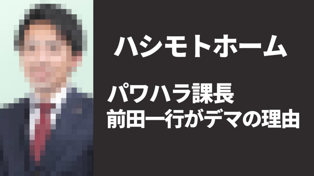 ハシモトホームのパワハラ課長が前田一行ではない理由