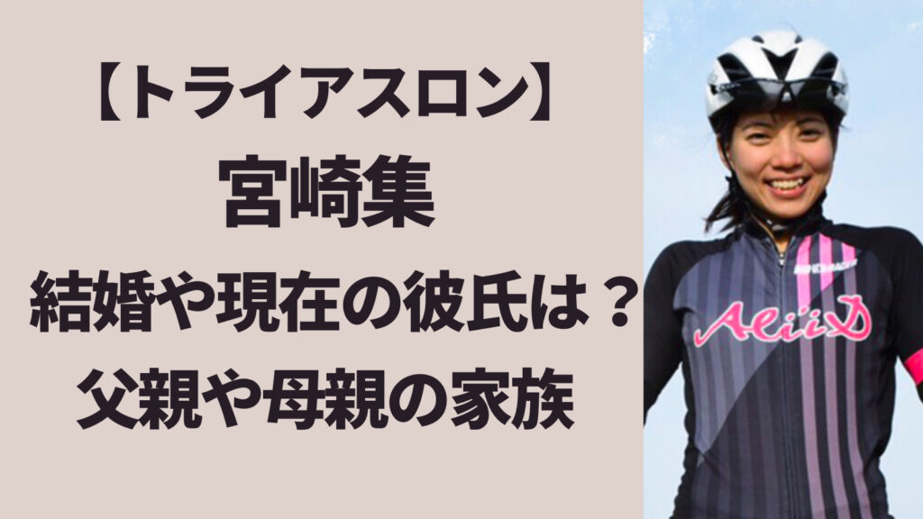 宮崎集(トライアスロン)の結婚歴・現在の彼氏は？父親や母親の家族構成まとめ