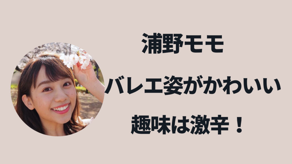 【画像】浦野モモのバレエ姿もかわいい！趣味は激辛