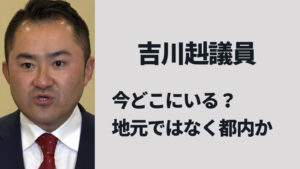 吉川赳議員は今どこにいる？