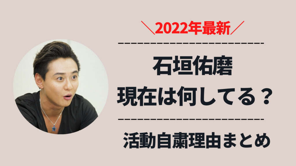 【2022年最新】石垣佑磨の現在は何してる？活動自粛理由の居酒屋口論で逮捕の過去とは？