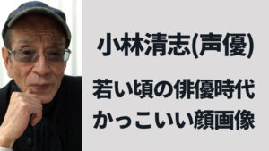 小林清志(声優)の若い頃がかっこいい！俳優時代のイケメン顔画像まとめ【超人バロム】