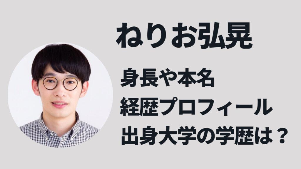 ねりお弘晃の本名や身長は？出身大学の学歴やwiki経歴プロフィールまとめ