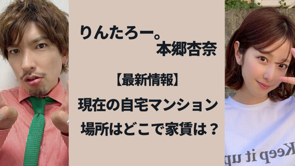 【最新情報】本郷杏奈とりんたろーの自宅マンションの場所はどこ？家賃はいくら？
