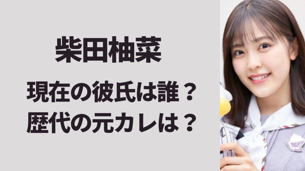 【顔画像】柴田柚菜の現在の彼氏は誰？歴代の元カレまとめ