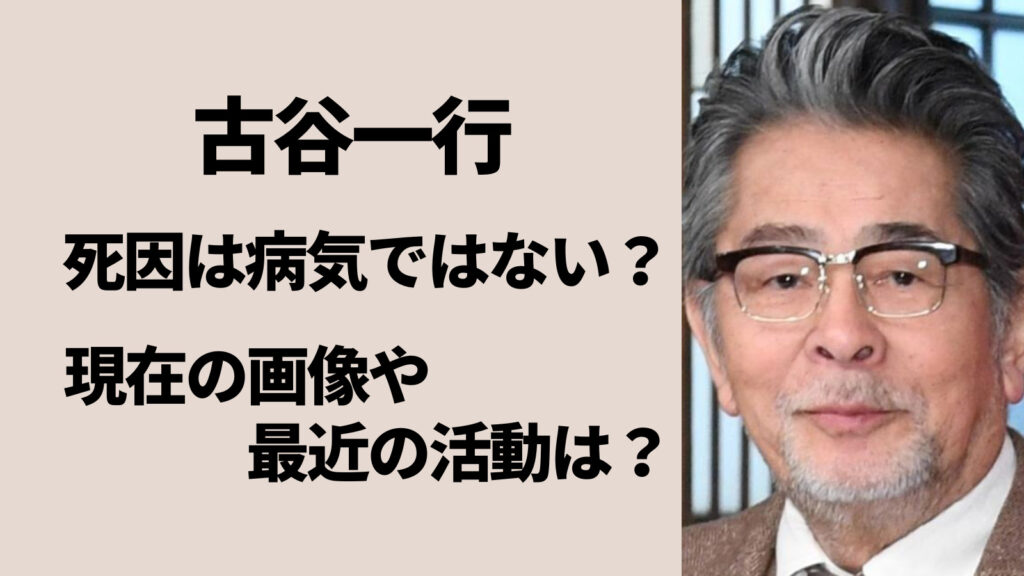 古谷一行の死因は病気ではない？現在の画像はこちら！