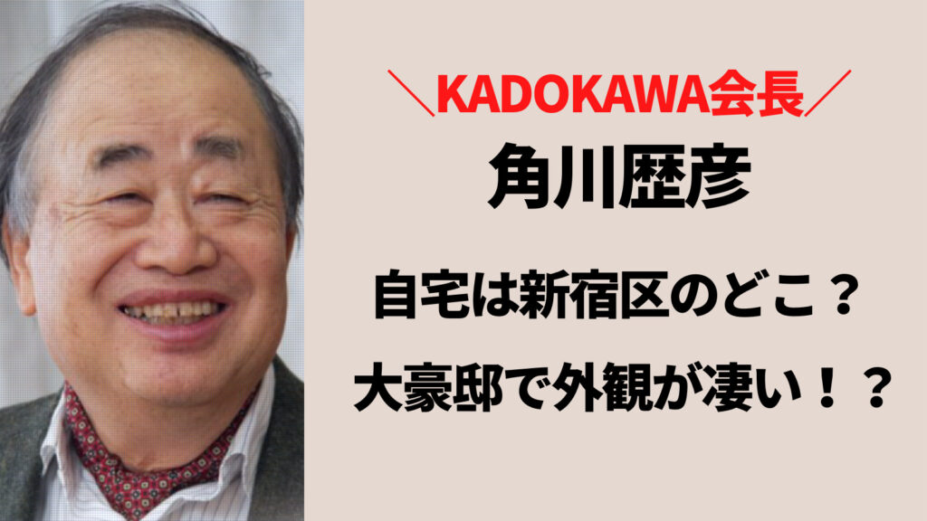 KADOKAWA会長・角川歴彦の自宅は新宿区のどこ？大豪邸で外観も立派！