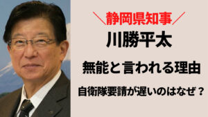 川勝平太知事が無能と言われる理由！自衛隊の要請が遅れたのはなぜ？