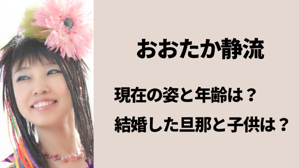 おおたか静流の現在の姿と年齢は？結婚して旦那と子供はいる？