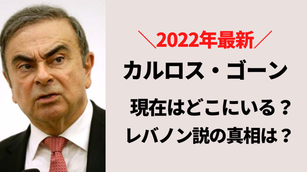 【2022最新】カルロスゴ－ンの現在はレバノンではない？一体どこにいるのか？