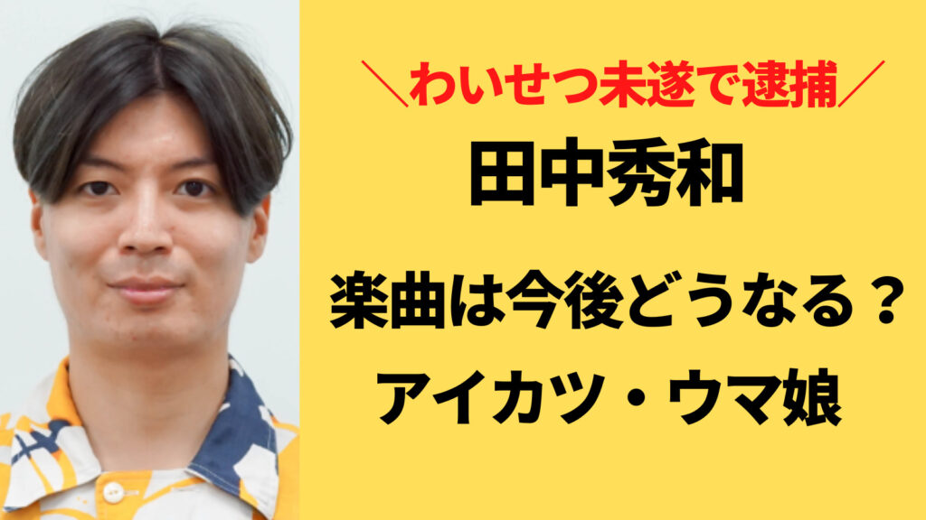 田中秀和のアイカツやウマ娘・アニソン楽曲は今後どうなる？封印は本当？