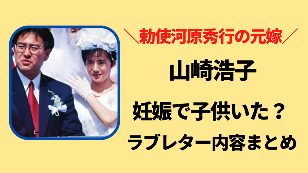 勅使河原秀行の元嫁・山崎浩子は妊娠してた？ラブレター内容に未練ありすぎる！