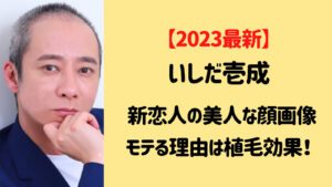 【2023最新】いしだ壱成の新恋人の顔画像は？モテる理由は植毛効果？
