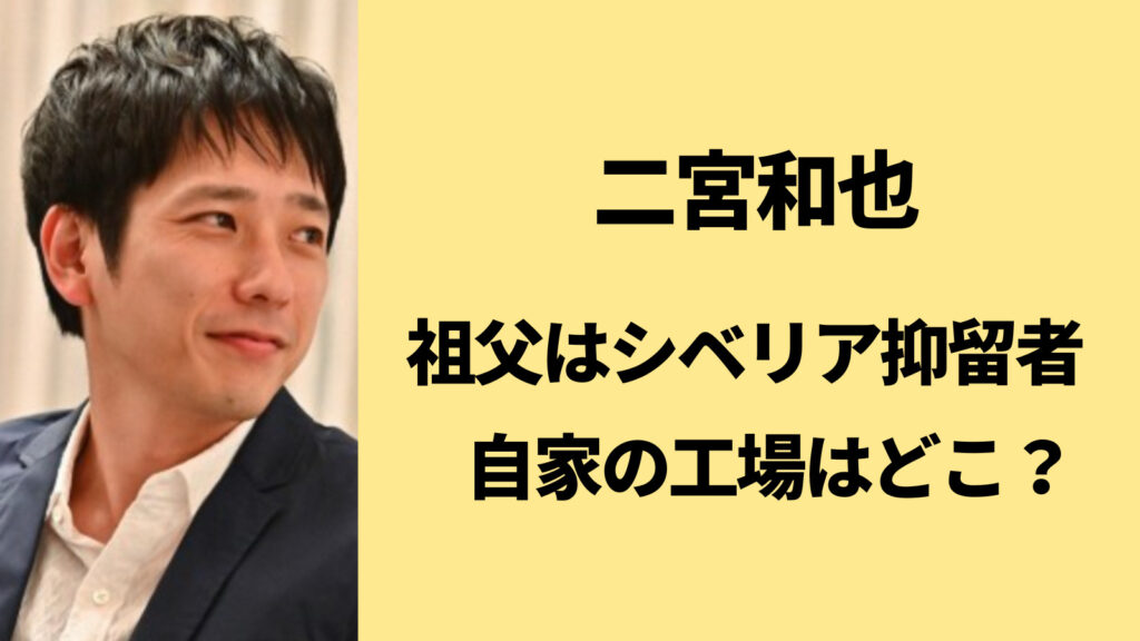 【顔画像】二宮和也の祖父は元シベリア抑留者！実家は工場で場所はどこ？