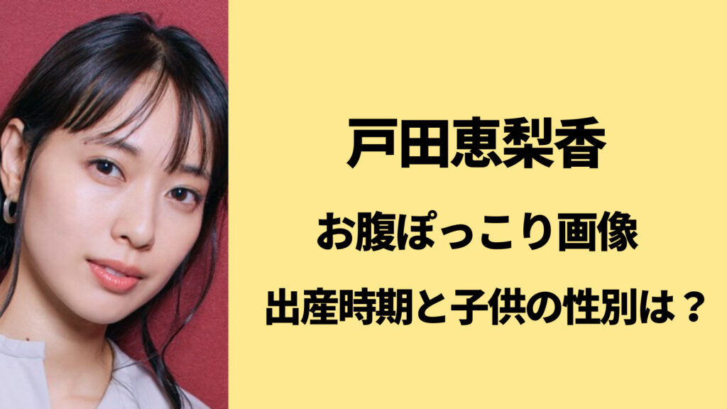 戸田恵梨香のお腹ぽっこり画像！出産時期や子供の性別はどっち？