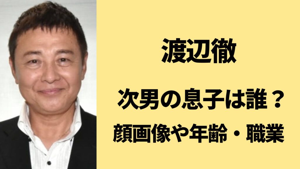 渡辺徹の息子は2人で次男の顔はイケメン！職業・年齢はいくつ？