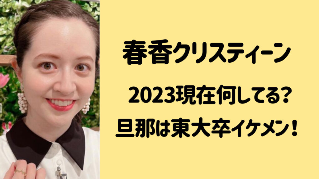 春香クリスティーンは2023現在何してる？旦那は東大卒のエリートでイケメン？