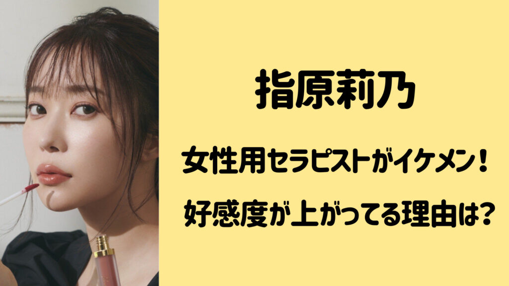 指原莉乃が指名の女性用セラピストがイケメン！好感度が上がっている理由とは？