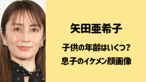 【2023年最新】矢田亜希子の子供の年齢はいくつ？息子は高校生で顔はイケメン？